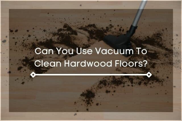 Vacuuming dirt off hardwood floor